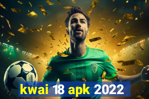 kwai 18 apk 2022